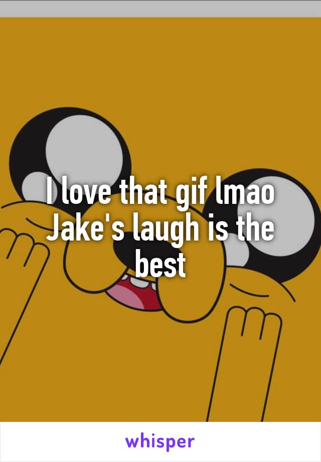 I love that gif lmao Jake's laugh is the best