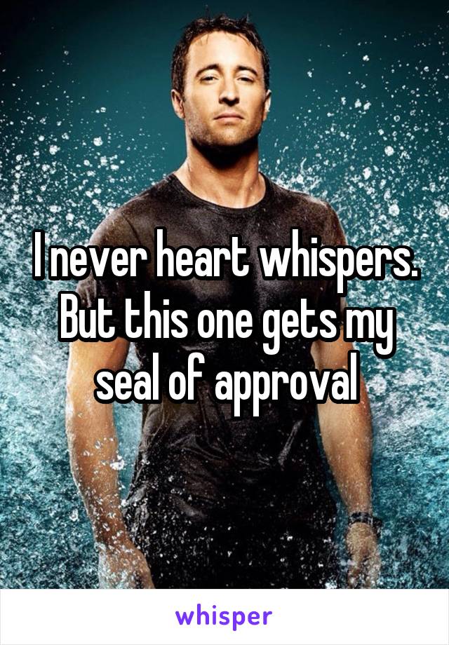 I never heart whispers. But this one gets my seal of approval