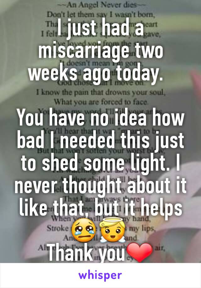 I just had a miscarriage two weeks ago today.  

You have no idea how bad I needed this just to shed some light. I never thought about it like that, but it helps😢😇 
Thank you❤