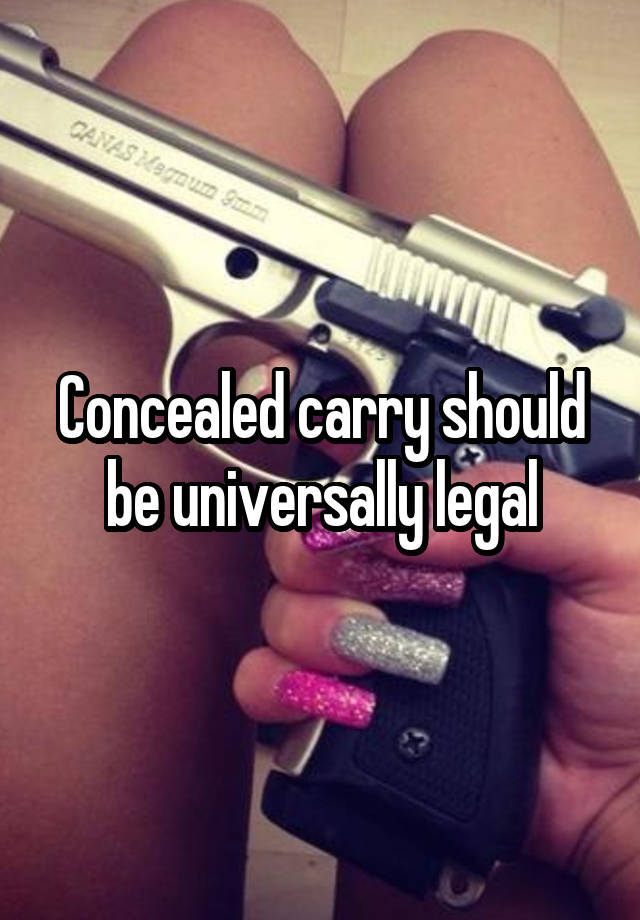 Concealed carry should be universally legal