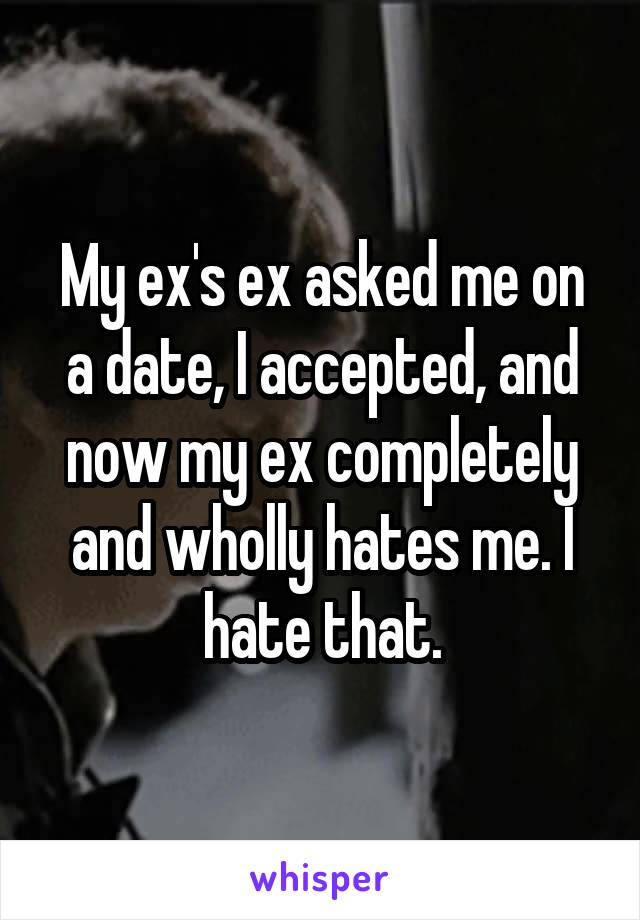 My ex's ex asked me on a date, I accepted, and now my ex completely and wholly hates me. I hate that.
