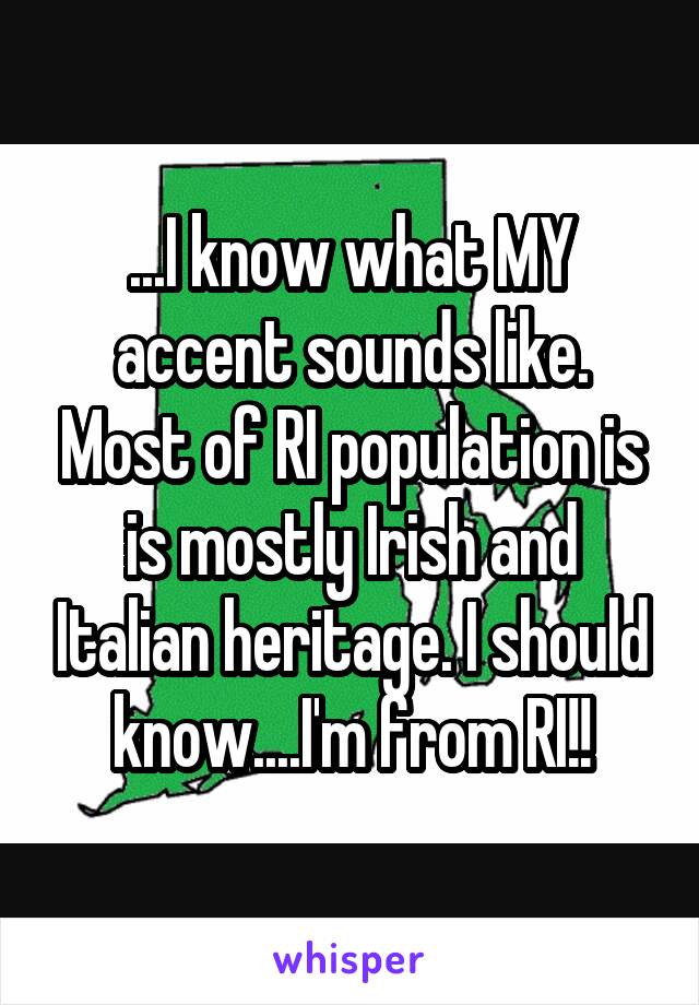 ...I know what MY accent sounds like. Most of RI population is is mostly Irish and Italian heritage. I should know....I'm from RI!!