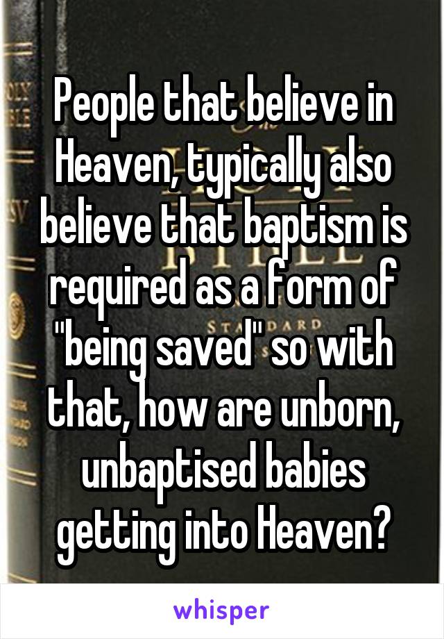 People that believe in Heaven, typically also believe that baptism is required as a form of "being saved" so with that, how are unborn, unbaptised babies getting into Heaven?