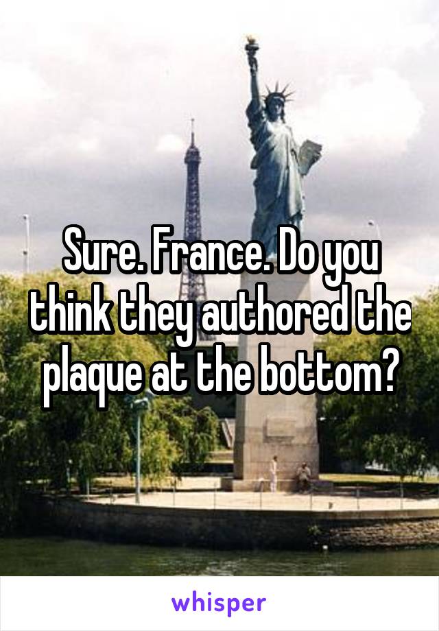 Sure. France. Do you think they authored the plaque at the bottom?