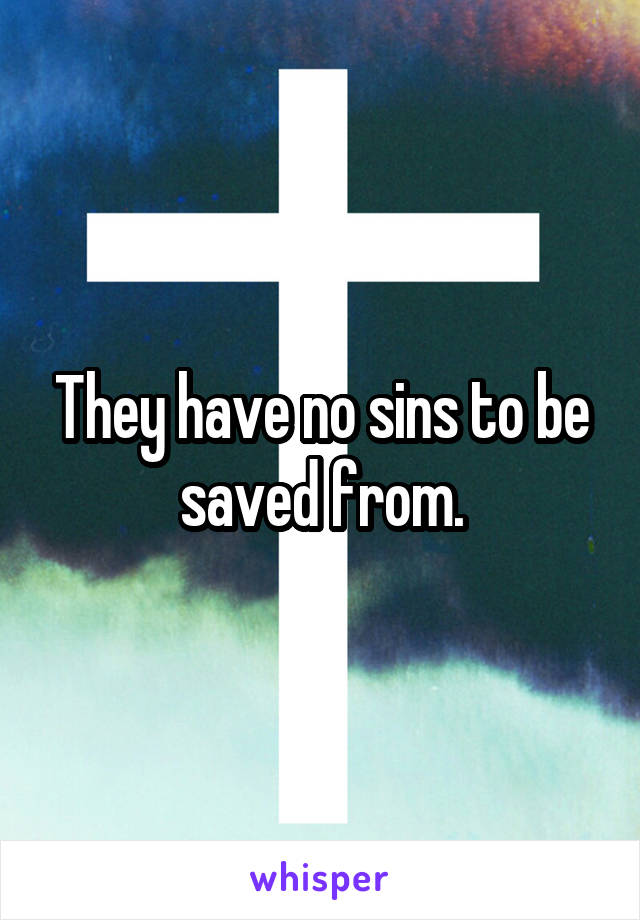 They have no sins to be saved from.