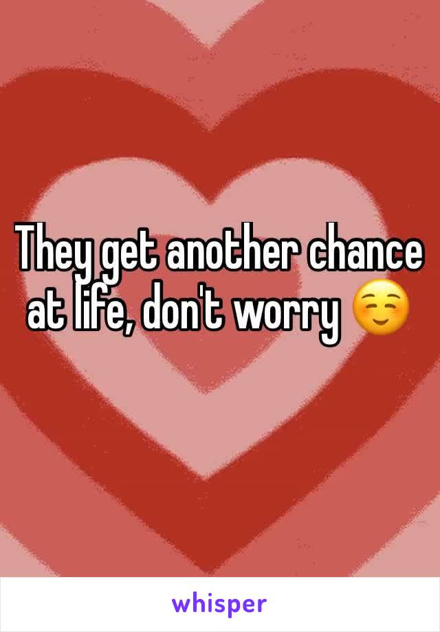 They get another chance at life, don't worry ☺️