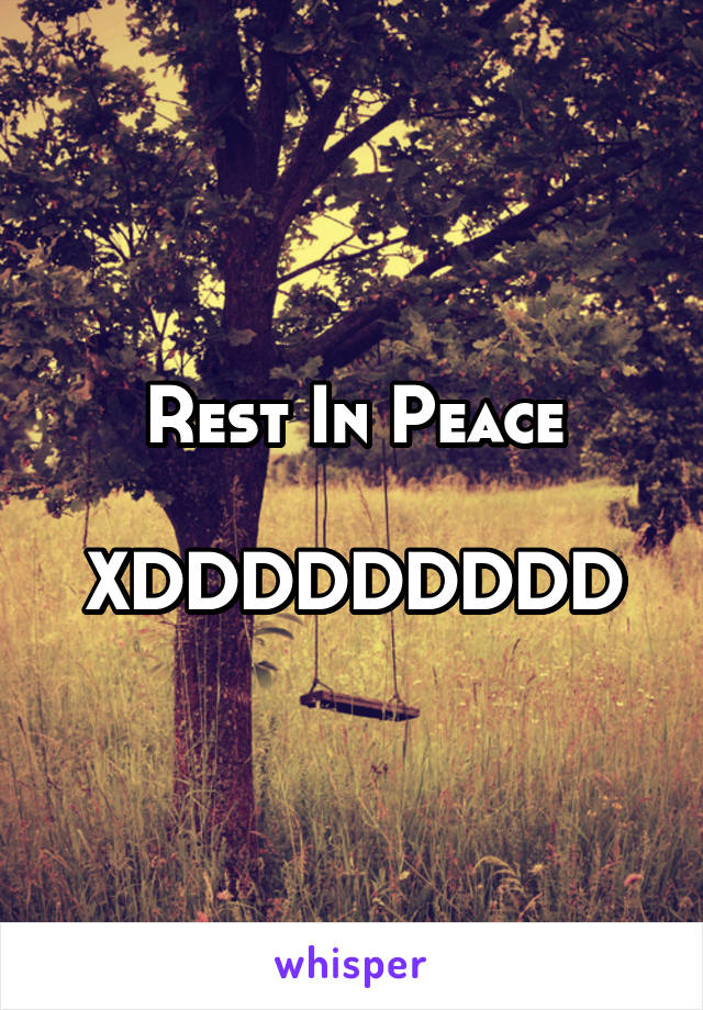 Rest In Peace

XDDDDDDDDD