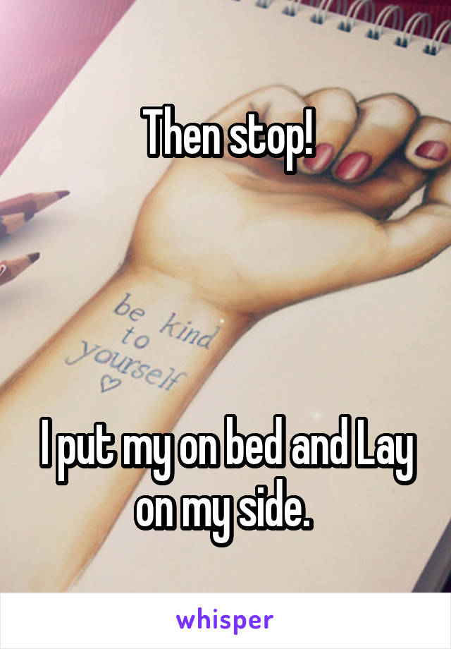 Then stop!




I put my on bed and Lay on my side. 