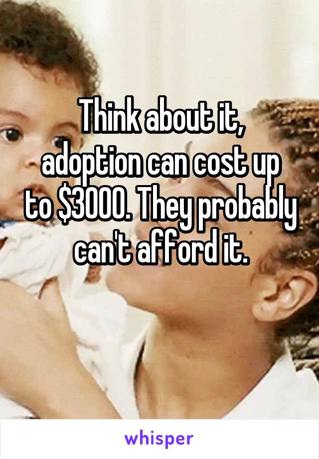 Think about it,
adoption can cost up to $3000. They probably can't afford it.

