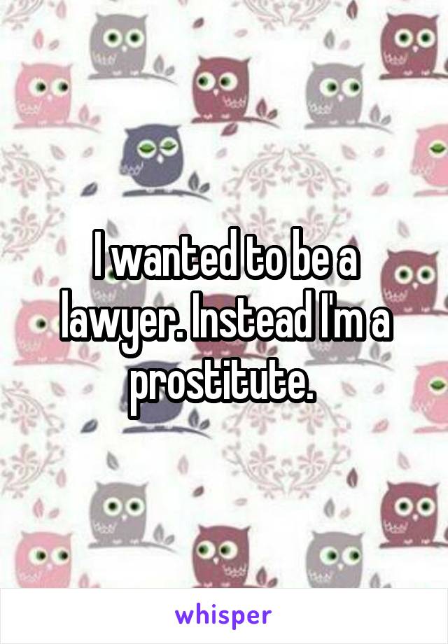 I wanted to be a lawyer. Instead I'm a prostitute. 