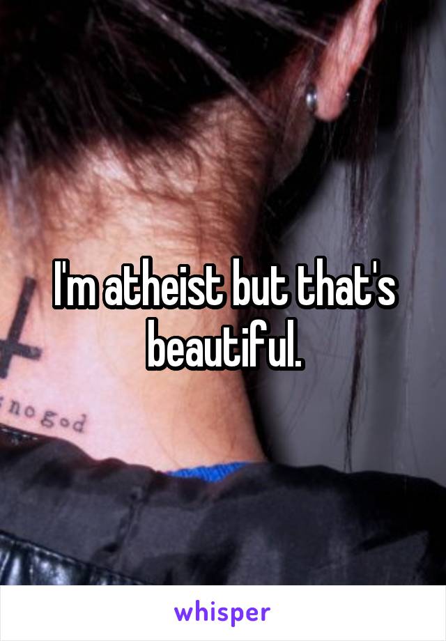 I'm atheist but that's beautiful.