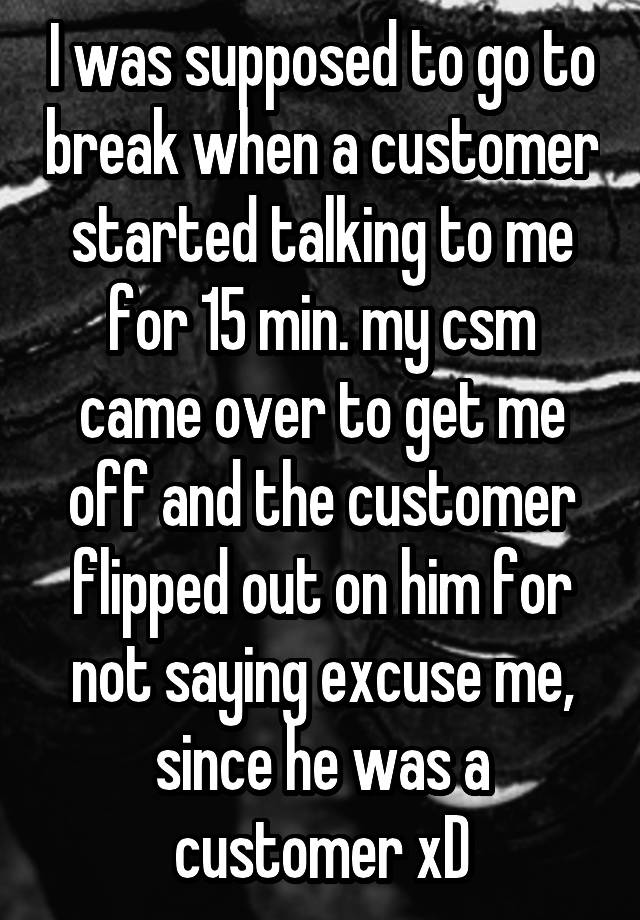 i-was-supposed-to-go-to-break-when-a-customer-started-talking-to-me-for