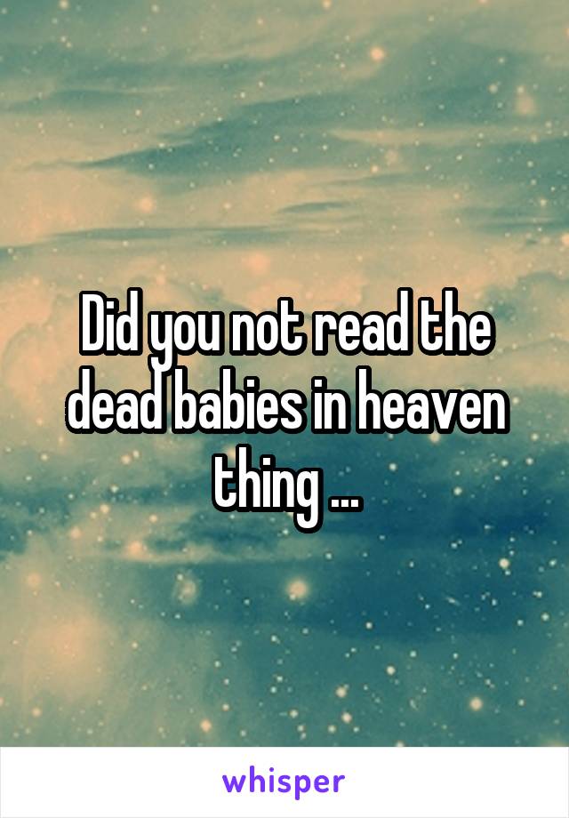 Did you not read the dead babies in heaven thing ...