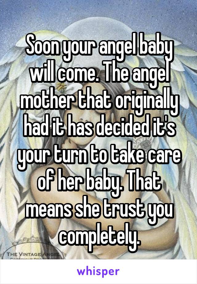 Soon your angel baby will come. The angel mother that originally had it has decided it's your turn to take care of her baby. That means she trust you completely.