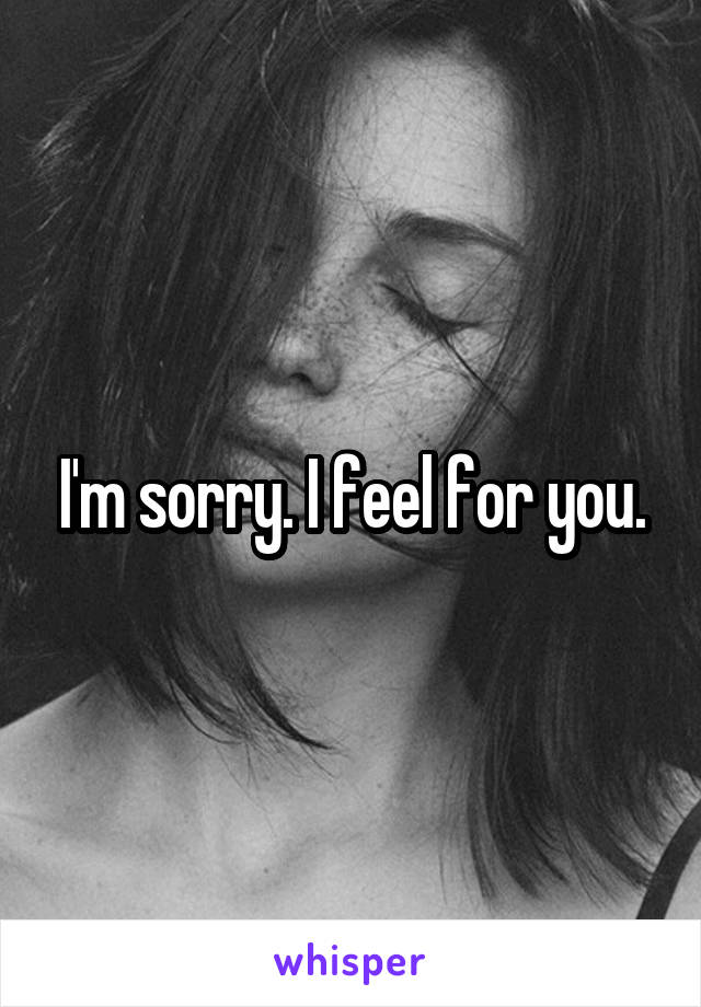 I'm sorry. I feel for you.