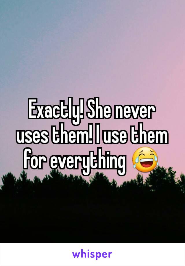 Exactly! She never uses them! I use them for everything 😂