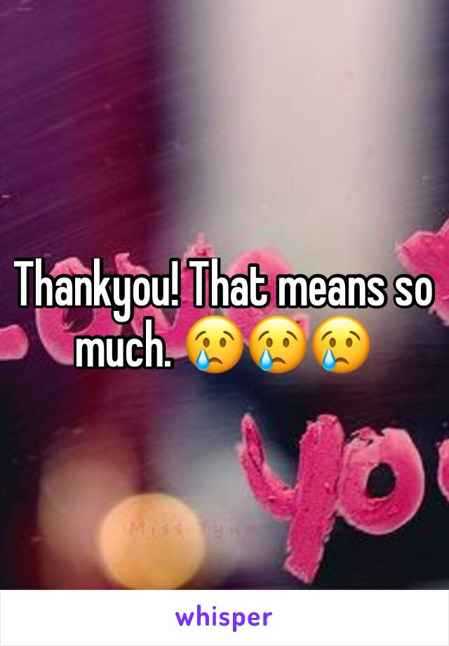 Thankyou! That means so much. 😢😢😢