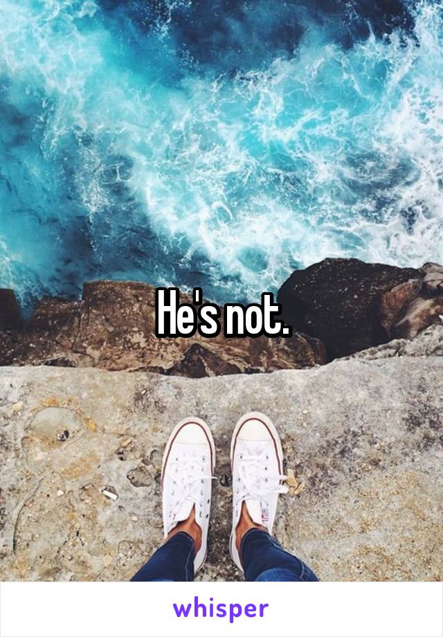 He's not.