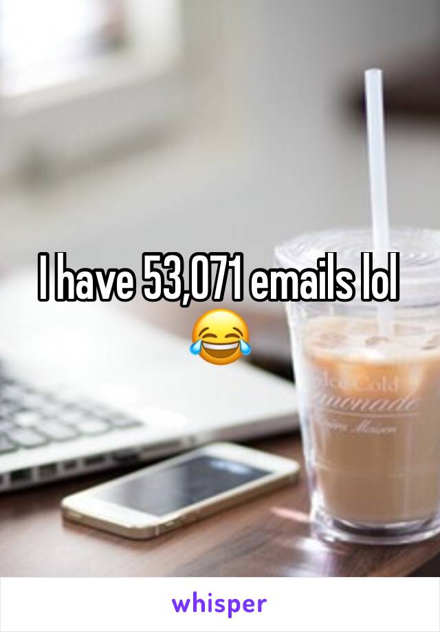 I have 53,071 emails lol 😂 