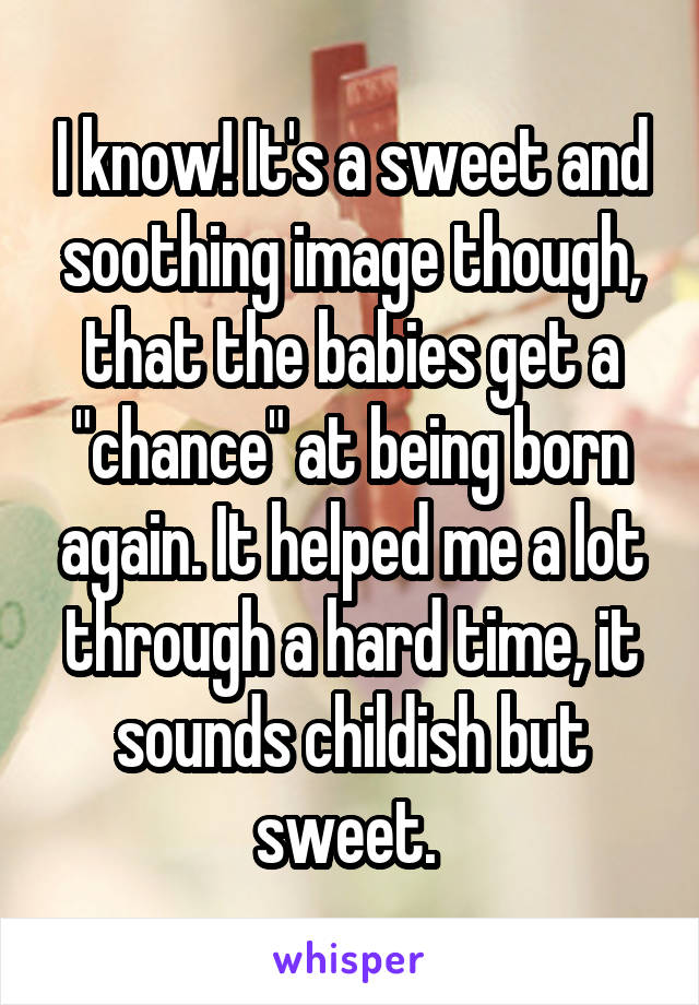 I know! It's a sweet and soothing image though, that the babies get a "chance" at being born again. It helped me a lot through a hard time, it sounds childish but sweet. 