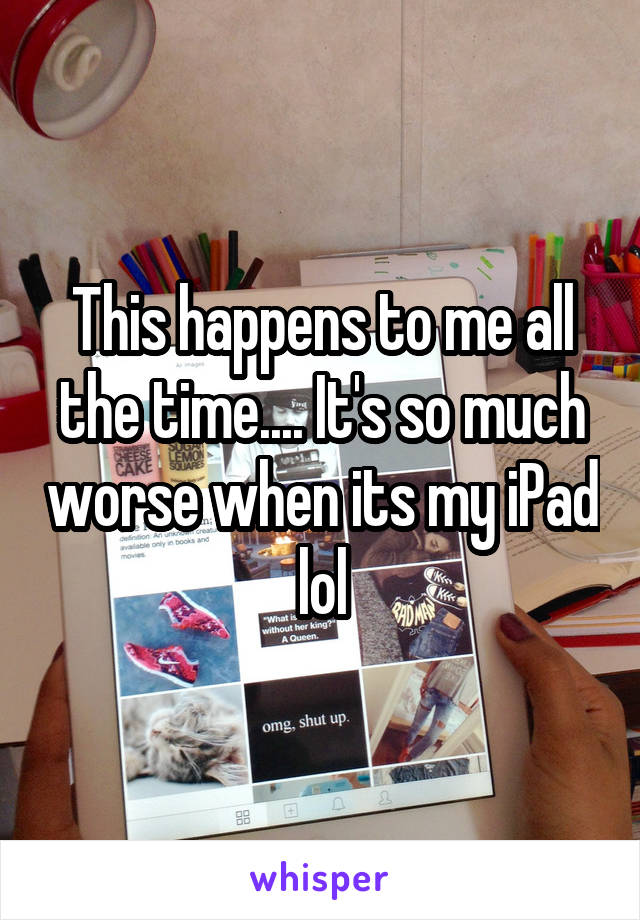 This happens to me all the time.... It's so much worse when its my iPad lol