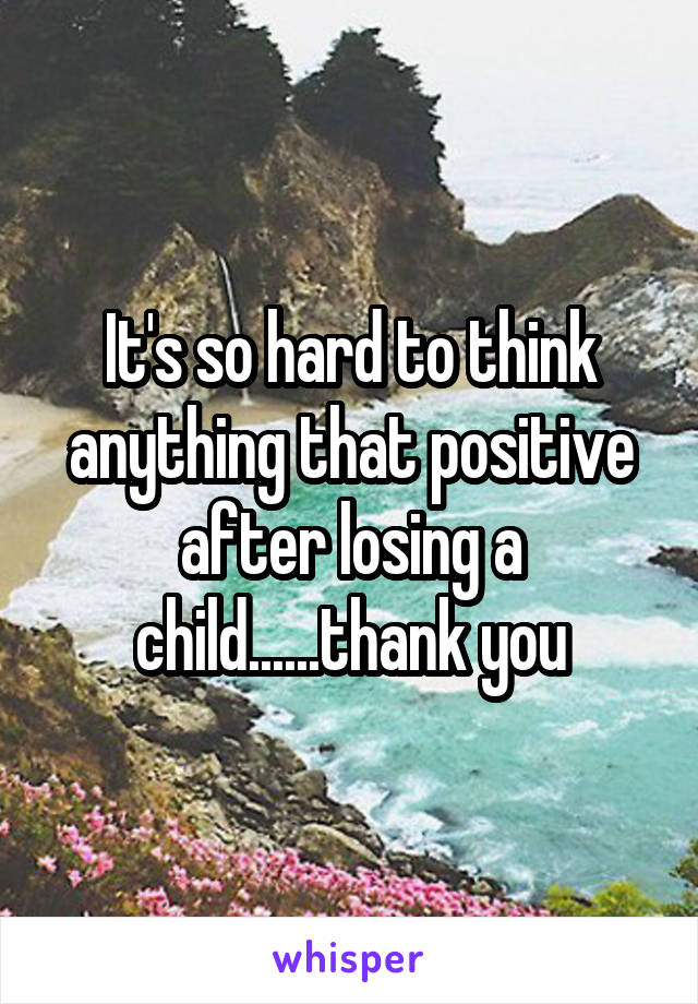 It's so hard to think anything that positive after losing a child......thank you