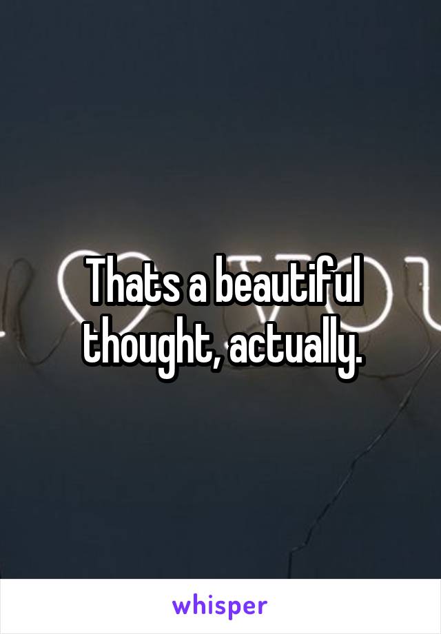 Thats a beautiful thought, actually.