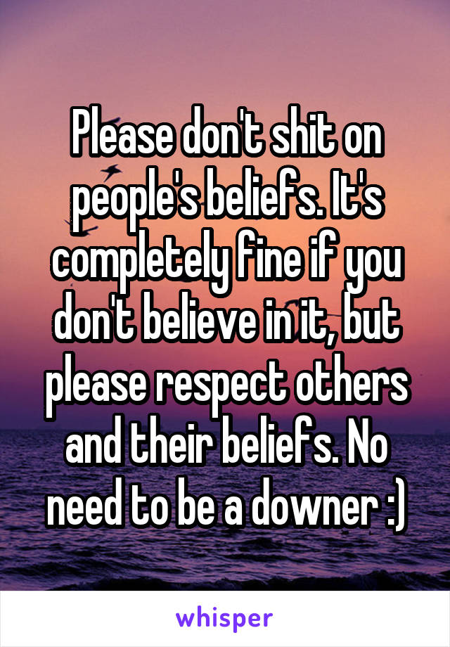 Please don't shit on people's beliefs. It's completely fine if you don't believe in it, but please respect others and their beliefs. No need to be a downer :)