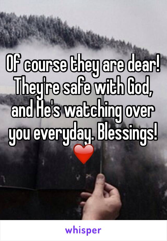 Of course they are dear! They're safe with God, and He's watching over you everyday. Blessings!❤️