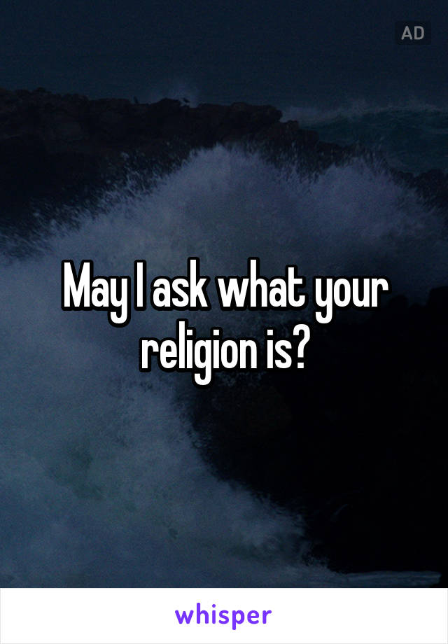 May I ask what your religion is?