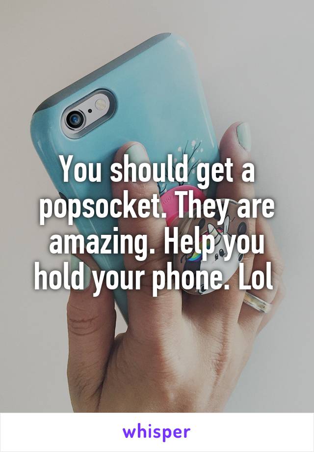 You should get a popsocket. They are amazing. Help you hold your phone. Lol 
