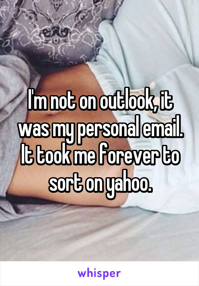 I'm not on outlook, it was my personal email. It took me forever to sort on yahoo.