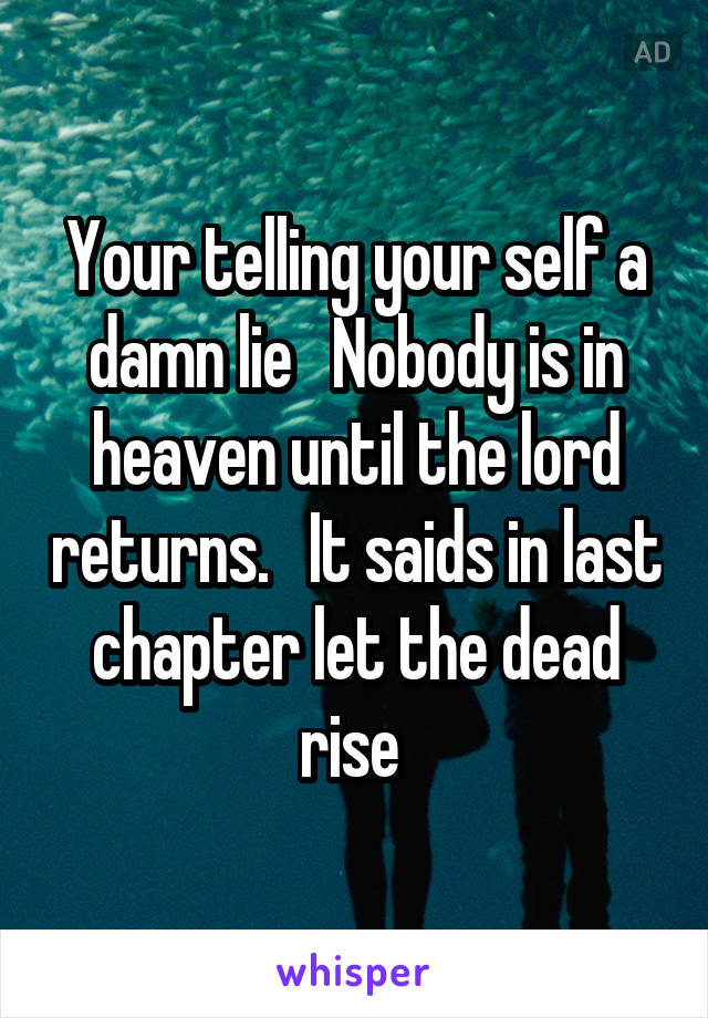 Your telling your self a damn lie   Nobody is in heaven until the lord returns.   It saids in last chapter let the dead rise 