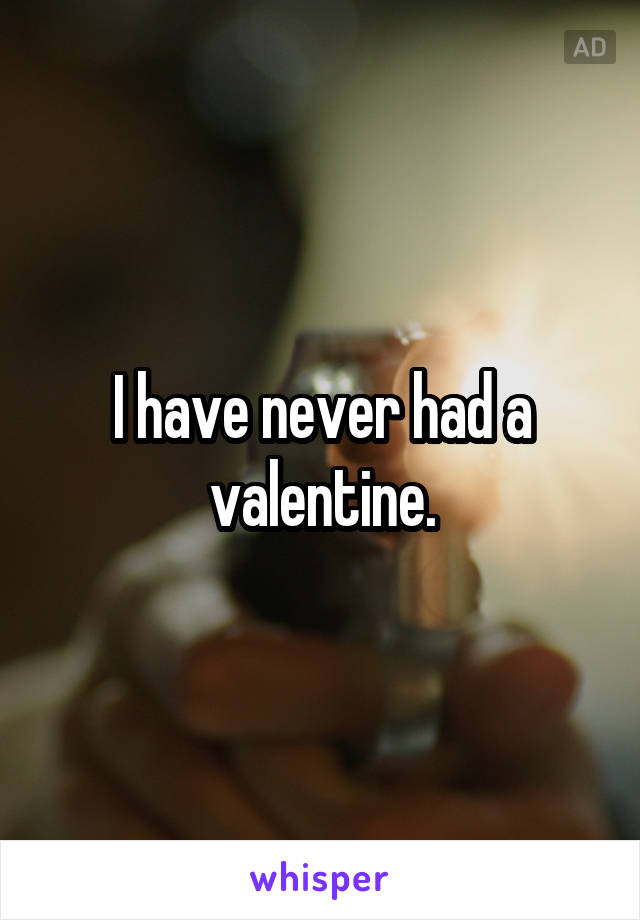 I have never had a valentine.