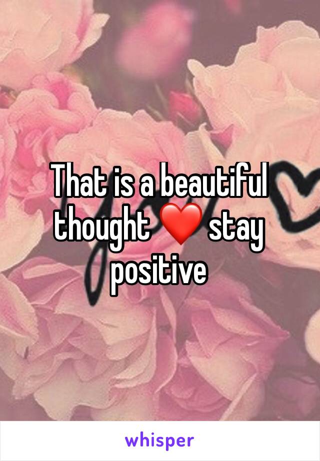 That is a beautiful thought ❤ stay positive 