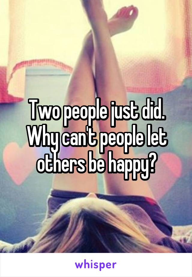 Two people just did. Why can't people let others be happy?