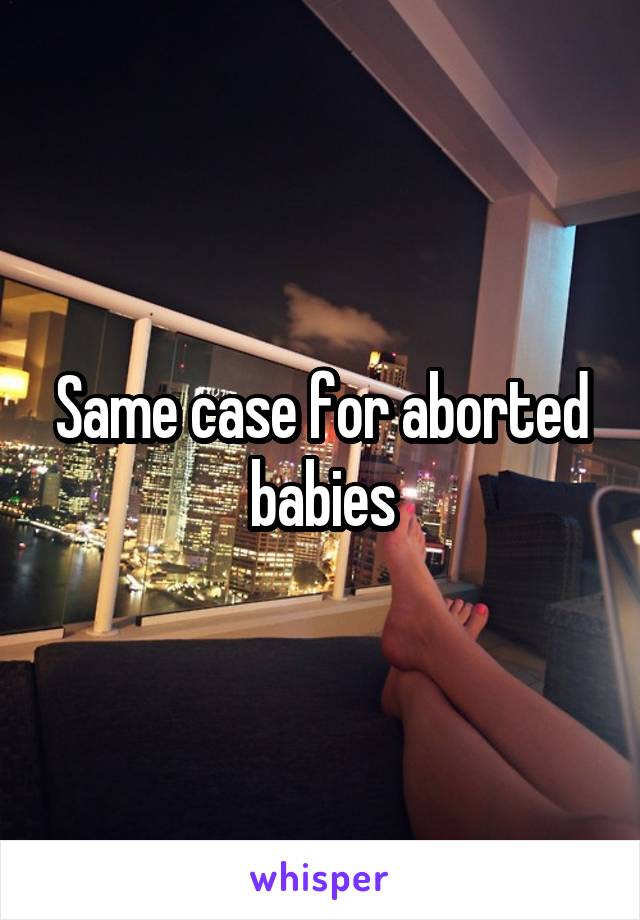 Same case for aborted babies
