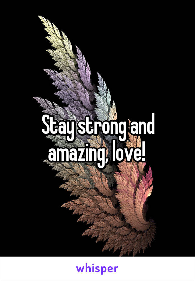 Stay strong and amazing, love! 