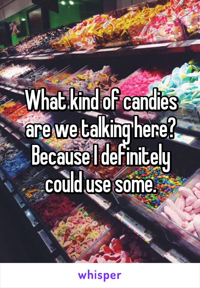 What kind of candies are we talking here? Because I definitely could use some.