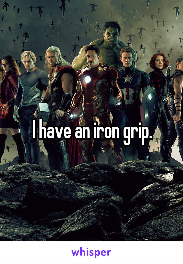 I have an iron grip.