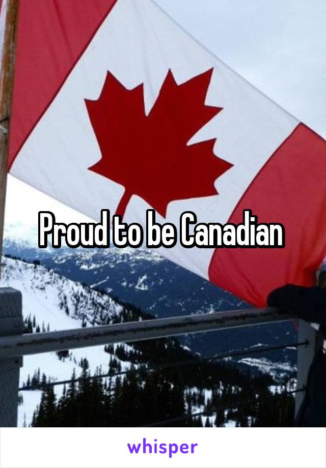 Proud to be Canadian 