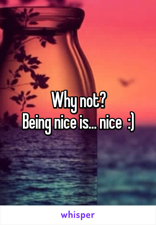 Why not?
Being nice is... nice  :)