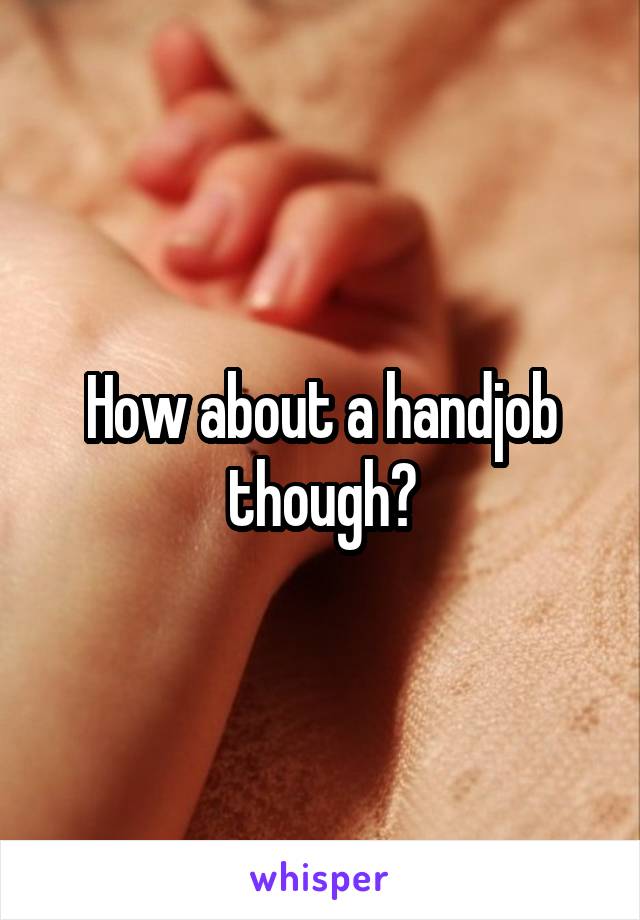 How about a handjob though?