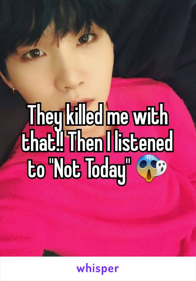 They killed me with that!! Then I listened to "Not Today" 😱