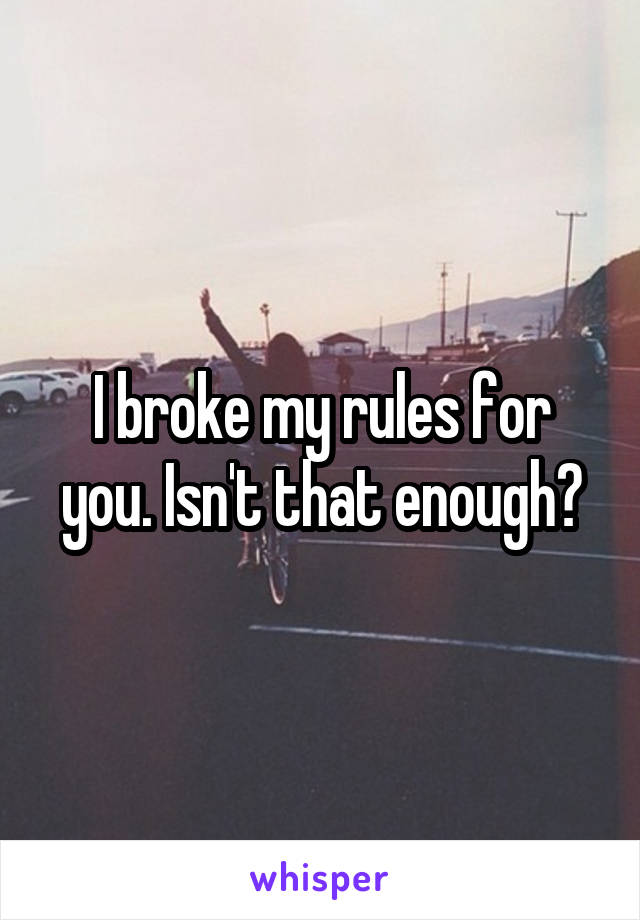 I broke my rules for you. Isn't that enough?