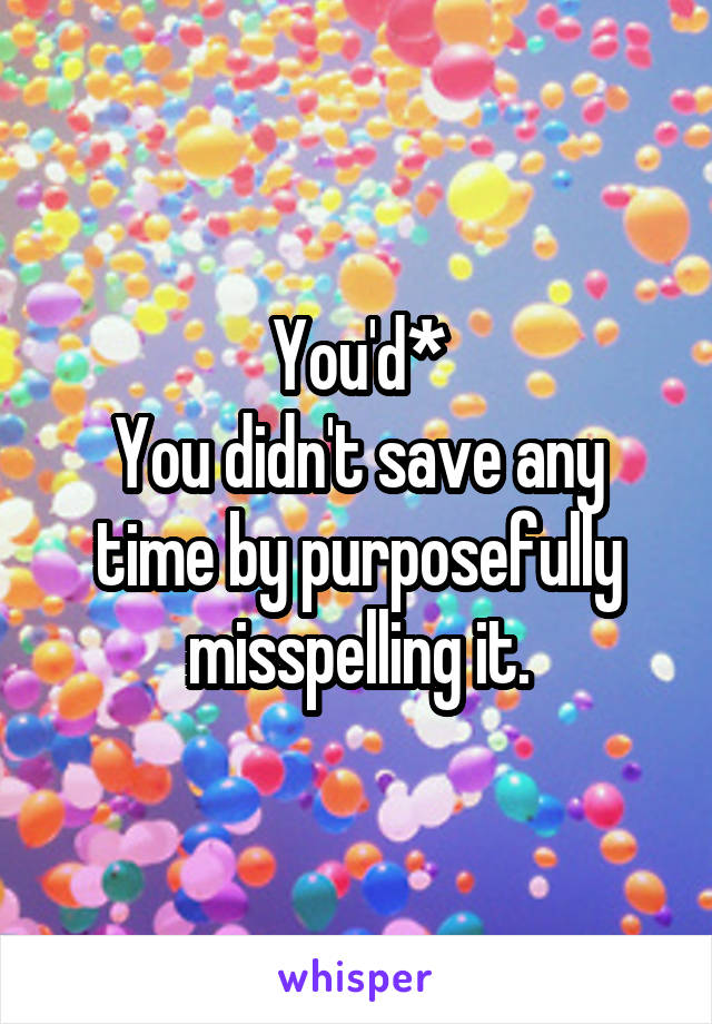 You'd*
You didn't save any time by purposefully misspelling it.