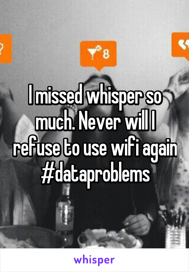 I missed whisper so much. Never will I refuse to use wifi again
#dataproblems