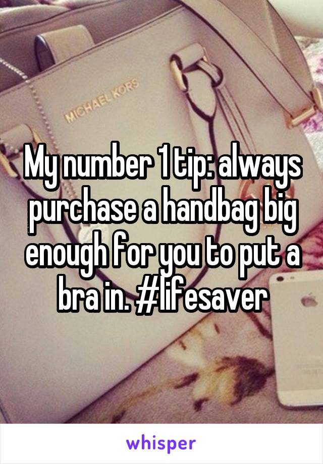 My number 1 tip: always purchase a handbag big enough for you to put a bra in. #lifesaver