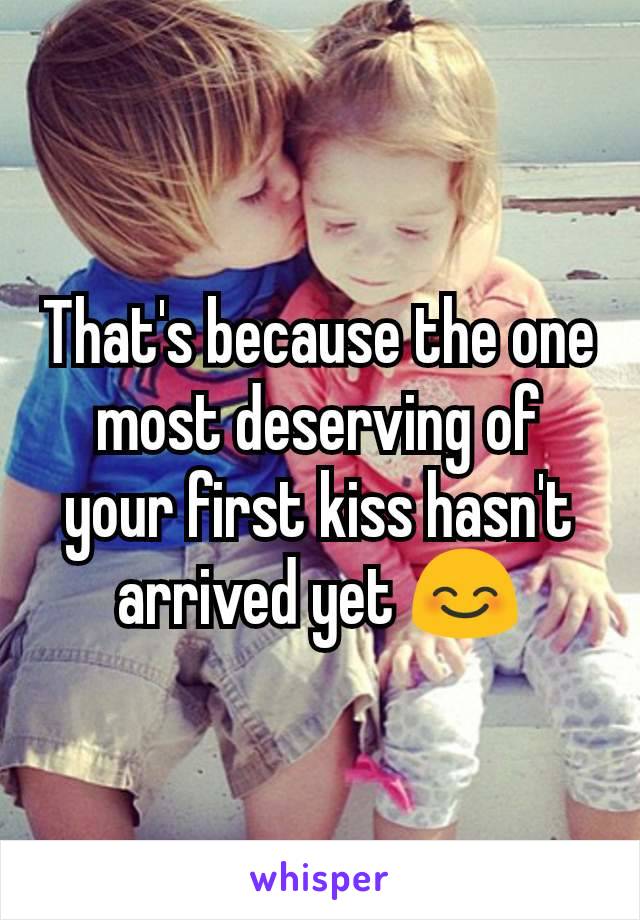 That's because the one most deserving of your first kiss hasn't arrived yet 😊