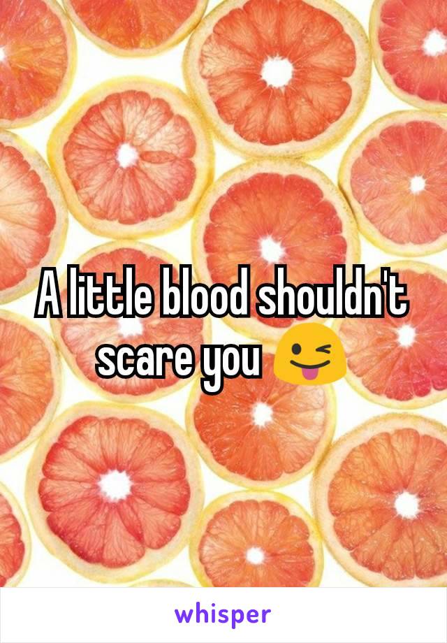 A little blood shouldn't scare you 😜